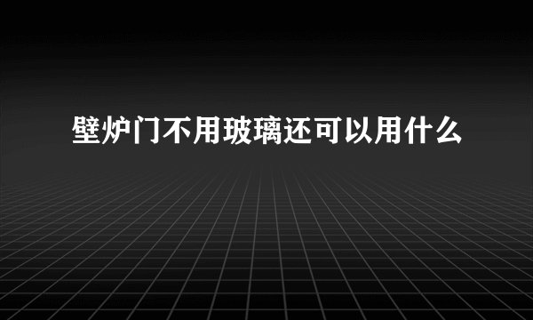 壁炉门不用玻璃还可以用什么