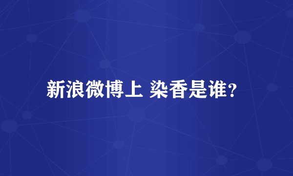 新浪微博上 染香是谁？