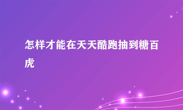 怎样才能在天天酷跑抽到糖百虎