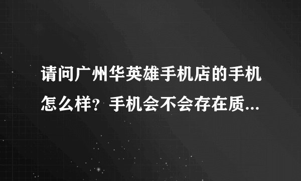 请问广州华英雄手机店的手机怎么样？手机会不会存在质量问题？，售后服务如何，