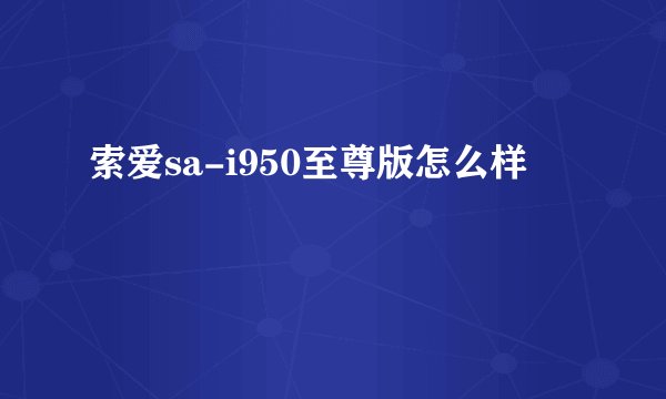 索爱sa-i950至尊版怎么样