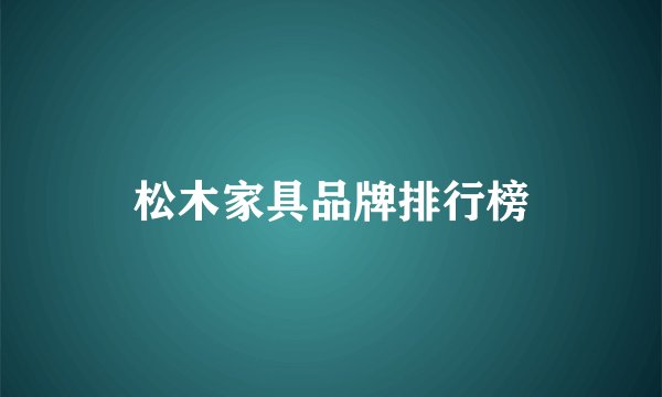 松木家具品牌排行榜