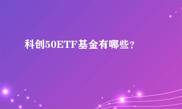 科创50ETF基金有哪些？