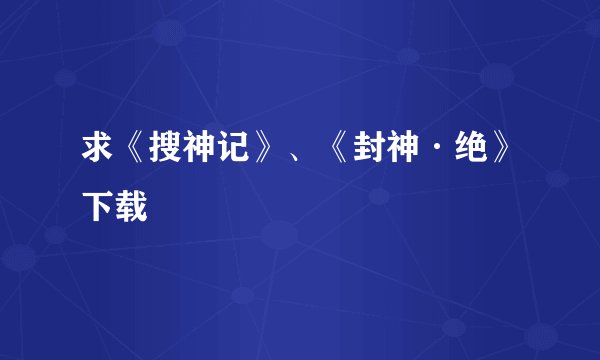 求《搜神记》、《封神·绝》下载
