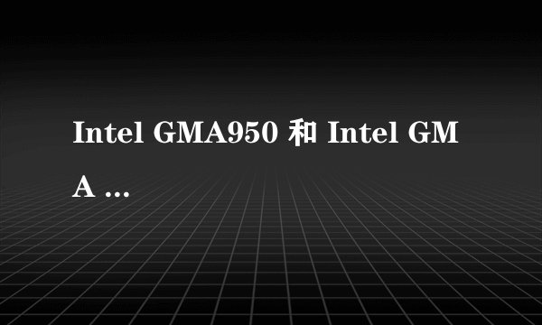 Intel GMA950 和 Intel GMA X3100的区别
