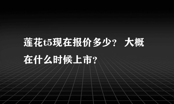 莲花t5现在报价多少？ 大概在什么时候上市？