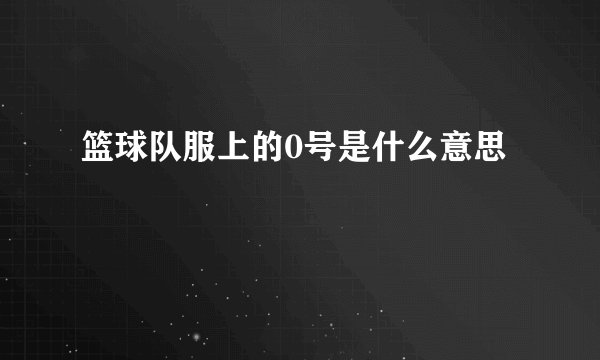 篮球队服上的0号是什么意思