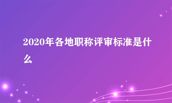 2020年各地职称评审标准是什么