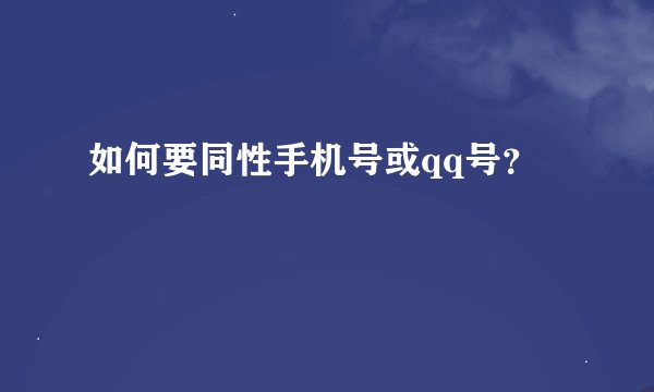 如何要同性手机号或qq号？