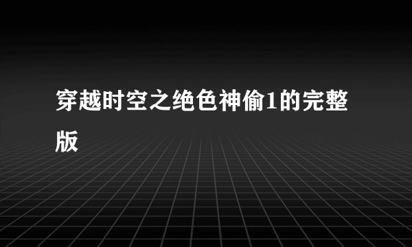 穿越时空之绝色神偷1的完整版