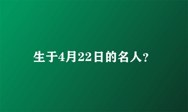 生于4月22日的名人？