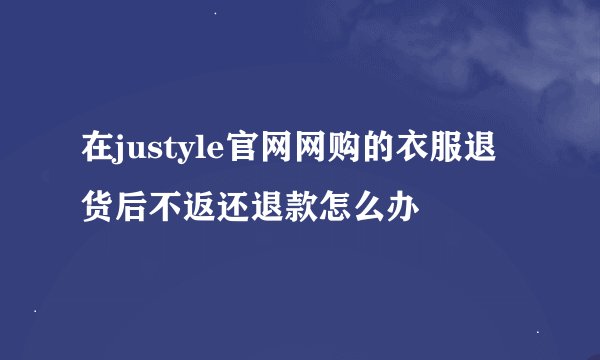 在justyle官网网购的衣服退货后不返还退款怎么办