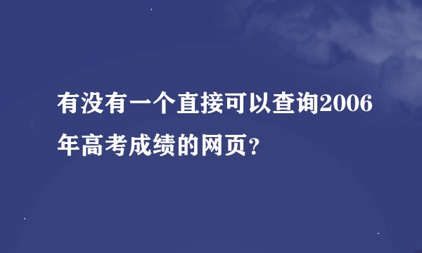 有没有一个直接可以查询2006年高考成绩的网页？