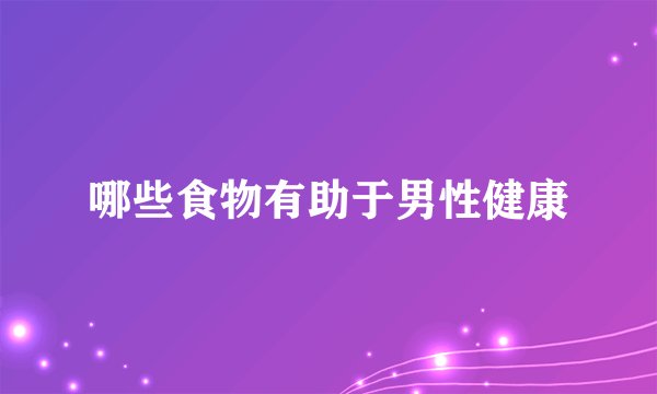 哪些食物有助于男性健康