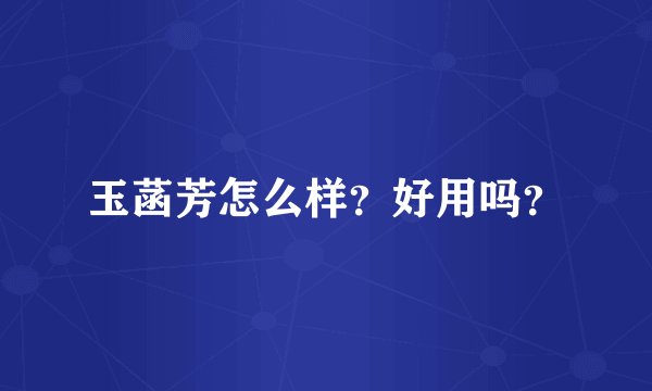 玉菡芳怎么样？好用吗？