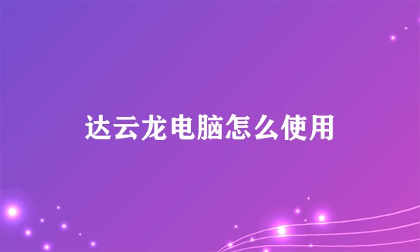 达云龙电脑怎么使用