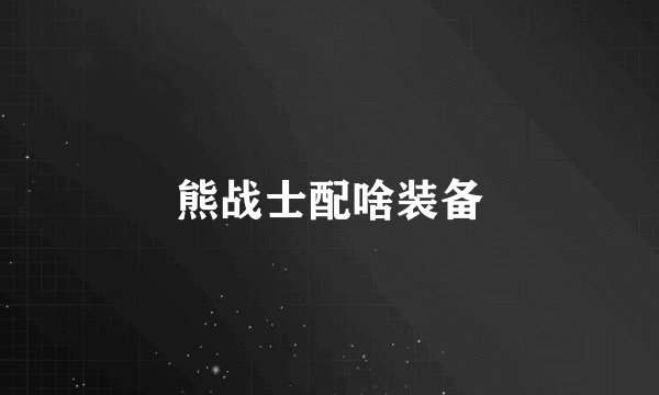 熊战士配啥装备