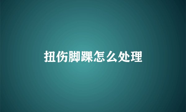 扭伤脚踝怎么处理
