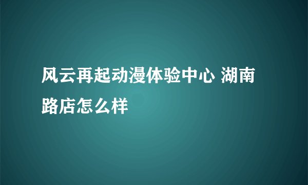 风云再起动漫体验中心 湖南路店怎么样