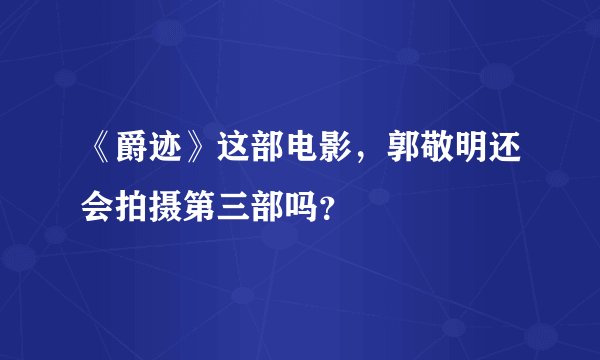 《爵迹》这部电影，郭敬明还会拍摄第三部吗？