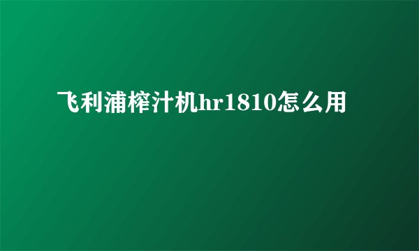 飞利浦榨汁机hr1810怎么用