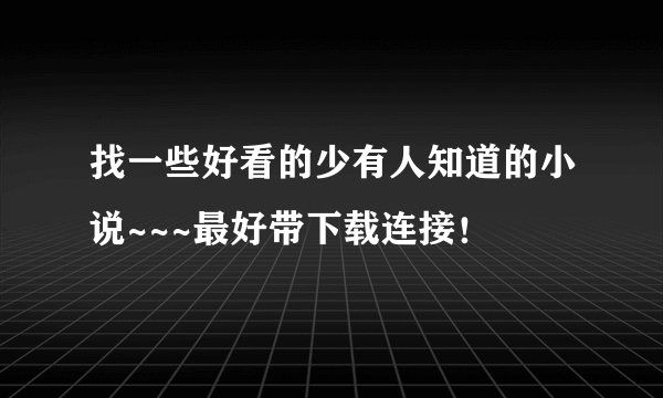 找一些好看的少有人知道的小说~~~最好带下载连接！