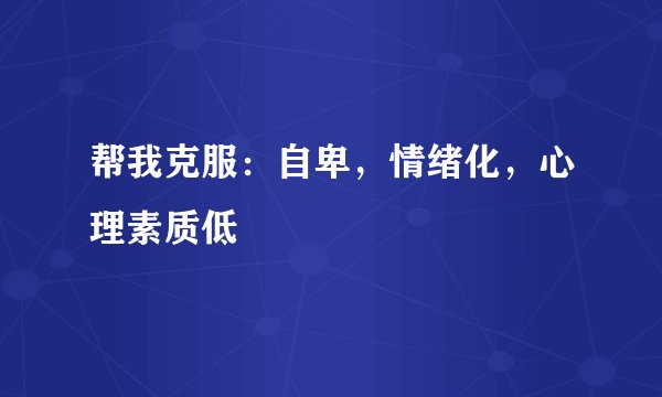 帮我克服：自卑，情绪化，心理素质低