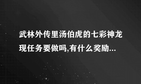 武林外传里汤伯虎的七彩神龙现任务要做吗,有什么奖励拜托各位大神