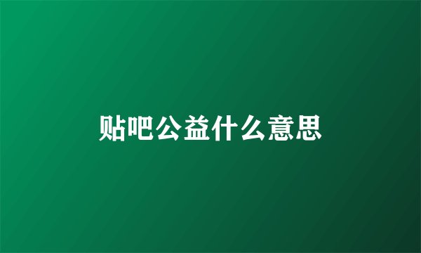 贴吧公益什么意思