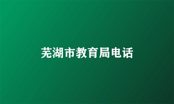 芜湖市教育局电话