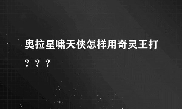 奥拉星啸天侠怎样用奇灵王打？？？