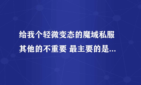 给我个轻微变态的魔域私服 其他的不重要 最主要的是一定要网通线 我玩电信超卡