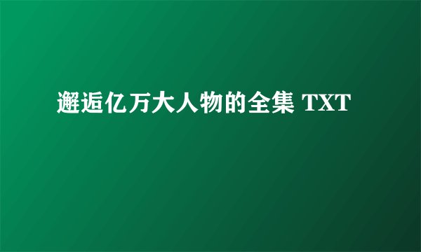 邂逅亿万大人物的全集 TXT