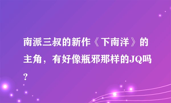 南派三叔的新作《下南洋》的主角，有好像瓶邪那样的JQ吗？