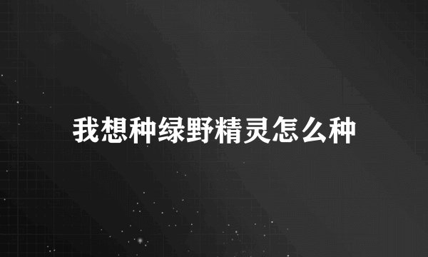 我想种绿野精灵怎么种
