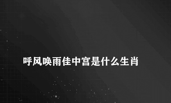 
呼风唤雨佳中宫是什么生肖

