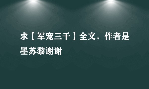求【军宠三千】全文，作者是墨苏黎谢谢