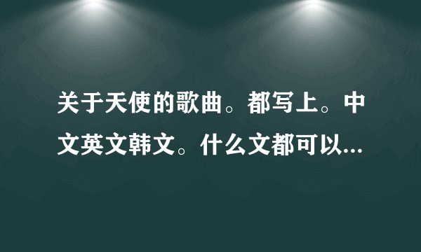 关于天使的歌曲。都写上。中文英文韩文。什么文都可以。带天使两个字。