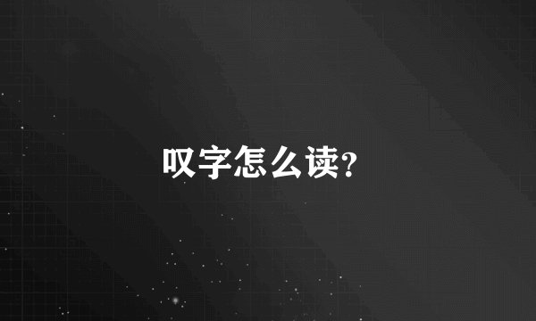 叹字怎么读？