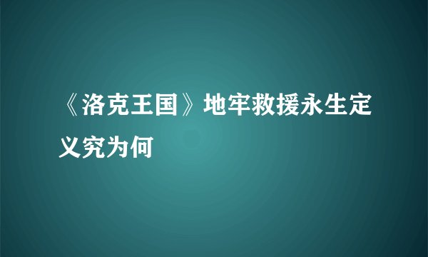 《洛克王国》地牢救援永生定义究为何