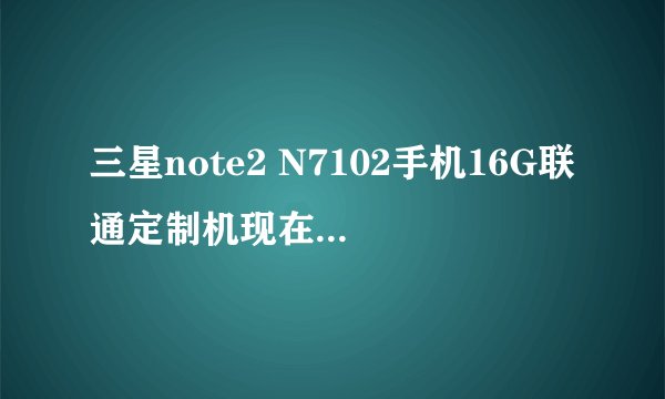 三星note2 N7102手机16G联通定制机现在市场价多少？