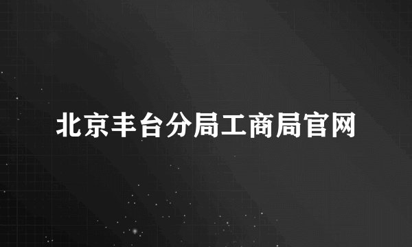 北京丰台分局工商局官网