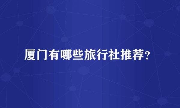 厦门有哪些旅行社推荐？