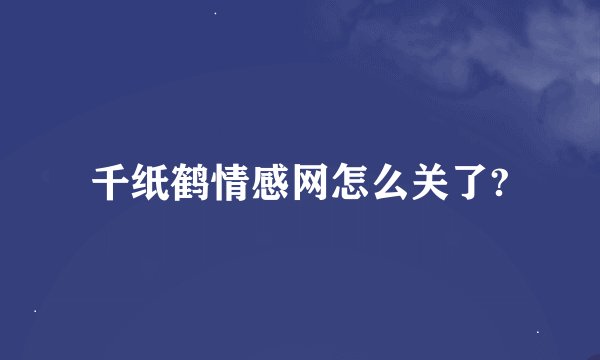 千纸鹤情感网怎么关了?