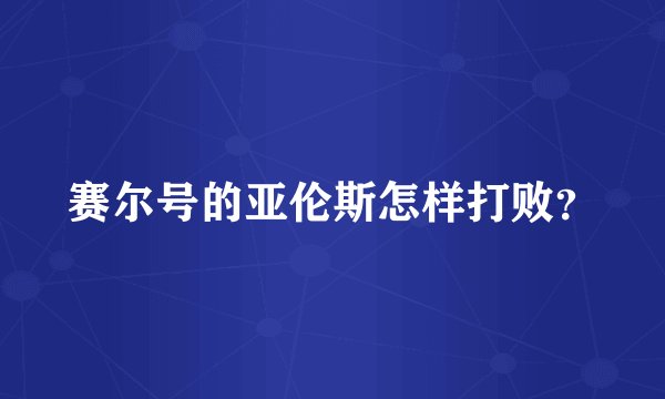 赛尔号的亚伦斯怎样打败？