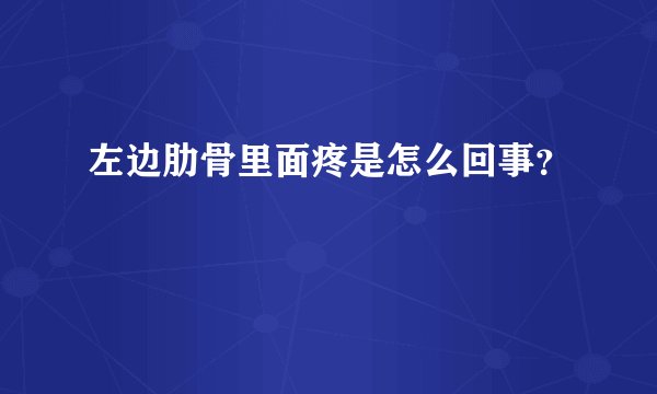 左边肋骨里面疼是怎么回事？