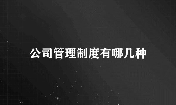 公司管理制度有哪几种