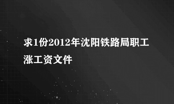 求1份2012年沈阳铁路局职工涨工资文件