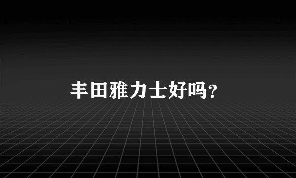 丰田雅力士好吗？