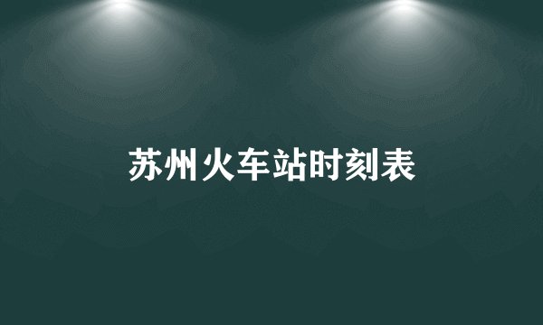 苏州火车站时刻表